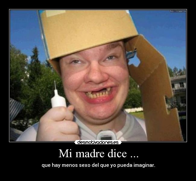 Mi madre dice ... - que hay menos sexo del que yo pueda imaginar.