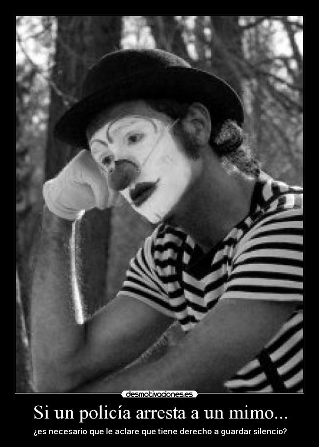 Si un policía arresta a un mimo... - ¿es necesario que le aclare que tiene derecho a guardar silencio?