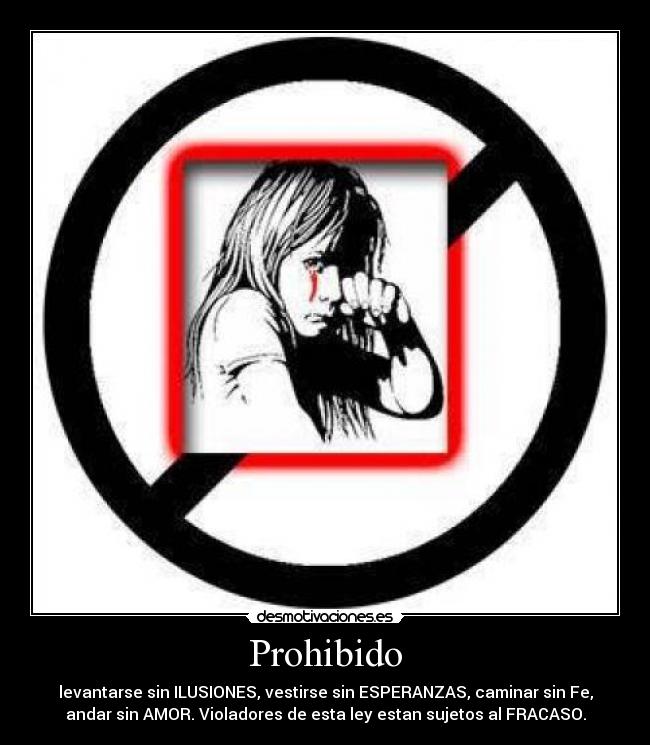 Prohibido - levantarse sin ILUSIONES, vestirse sin ESPERANZAS, caminar sin Fe,
andar sin AMOR. Violadores de esta ley estan sujetos al FRACASO.