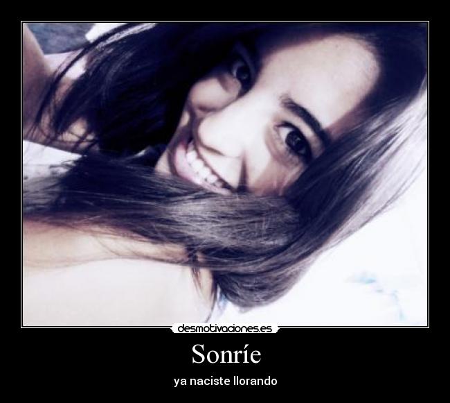 Sonríe - ya naciste llorando