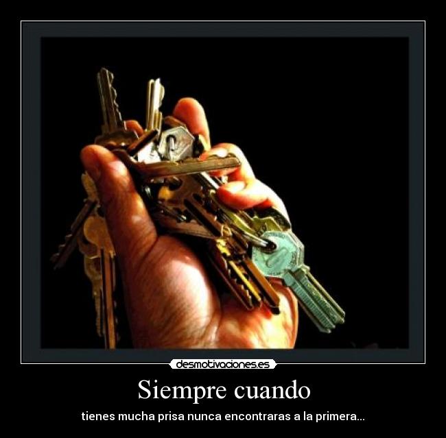 Siempre cuando - tienes mucha prisa nunca encontraras a la primera...