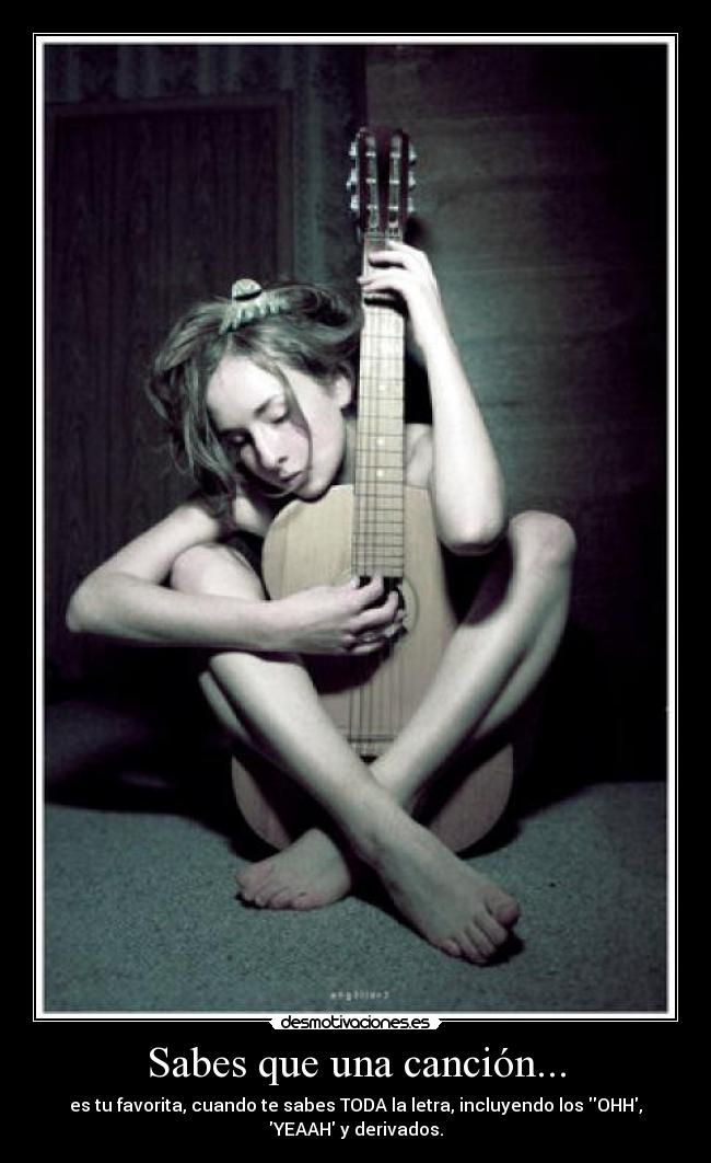 Sabes que una canción... - es tu favorita, cuando te sabes TODA la letra, incluyendo los OHH,
YEAAH y derivados.