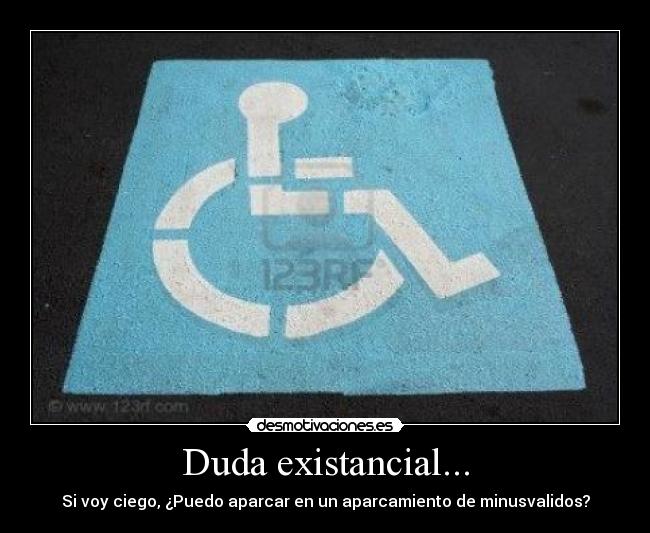 Duda existancial... - Si voy ciego, ¿Puedo aparcar en un aparcamiento de minusvalidos?