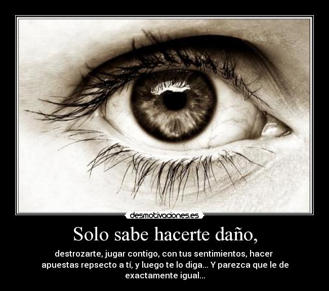 Solo sabe hacerte daño, -