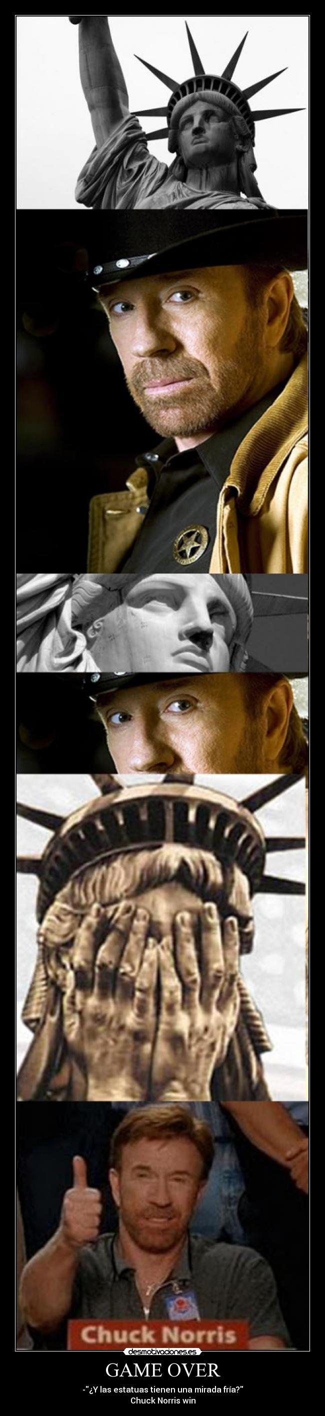 GAME OVER - -¿Y las estatuas tienen una mirada fría?
Chuck Norris win