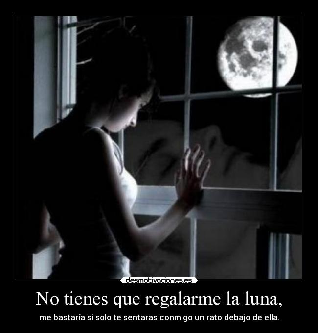 carteles tienes que regalarme luna bastaria solo sentaras conmigo rato debajo ella desmotivaciones