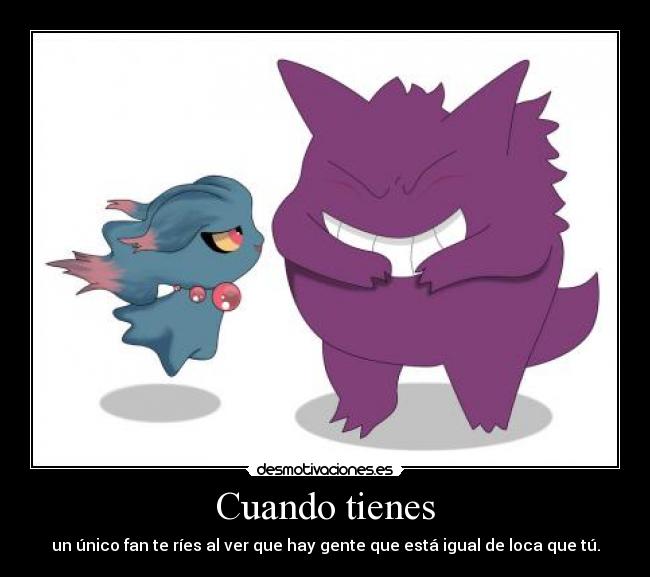 Cuando tienes - un único fan te ríes al ver que hay gente que está igual de loca que tú.