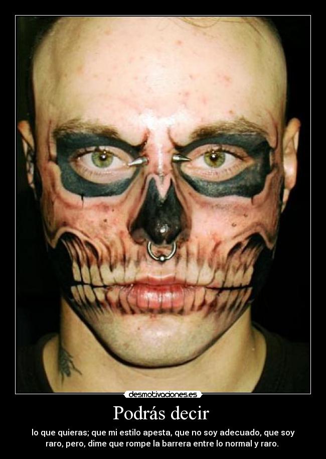 Podrás decir - lo que quieras; que mi estilo apesta, que no soy adecuado, que soy
raro, pero, dime que rompe la barrera entre lo normal y raro.