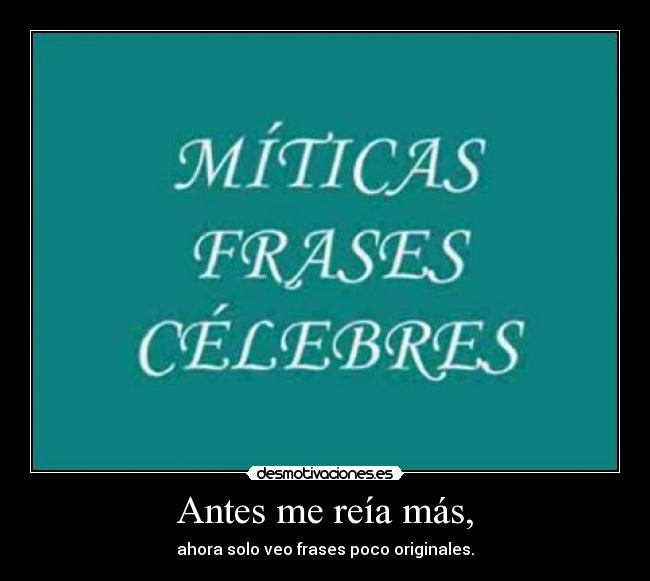 Antes me reía más, - ahora solo veo frases poco originales.