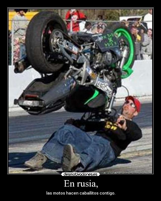 En rusia, - las motos hacen caballitos contigo.