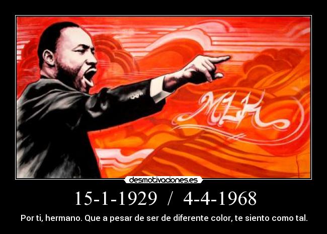 15-1-1929  /  4-4-1968 - Por ti, hermano. Que a pesar de ser de diferente color, te siento como tal.