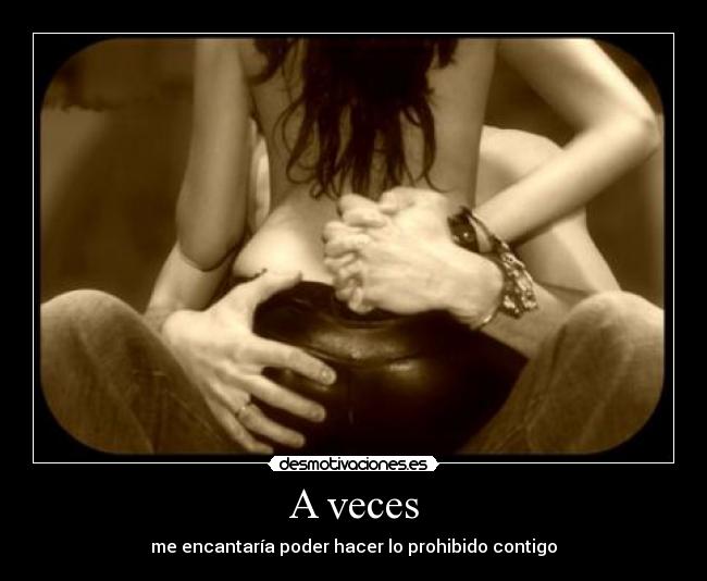 A veces - me encantaría poder hacer lo prohibido contigo