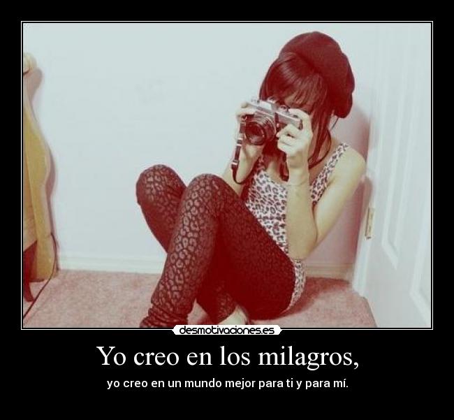Yo creo en los milagros, - yo creo en un mundo mejor para ti y para mí.
