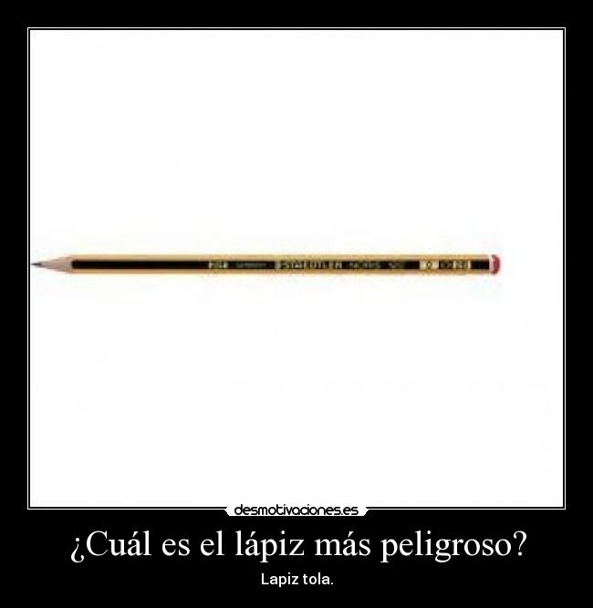 ¿Cuál es el lápiz más peligroso? - Lapiz tola.