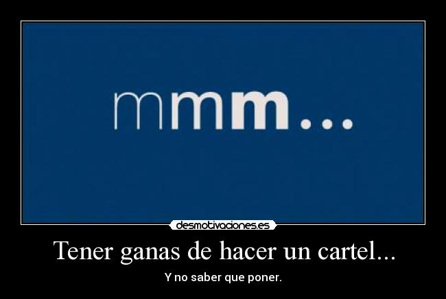 Tener ganas de hacer un cartel... -