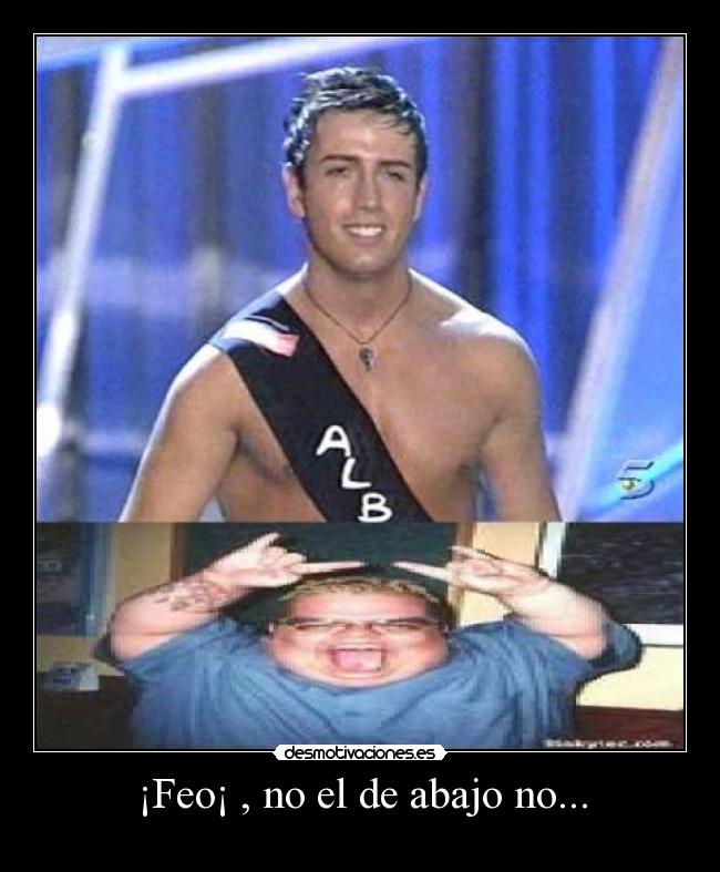 ¡Feo¡ , no el de abajo no... - 