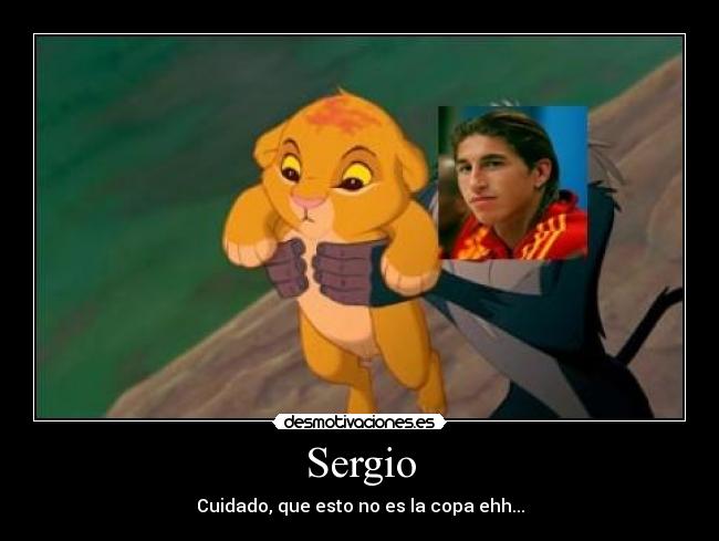 Sergio - Cuidado, que esto no es la copa ehh...