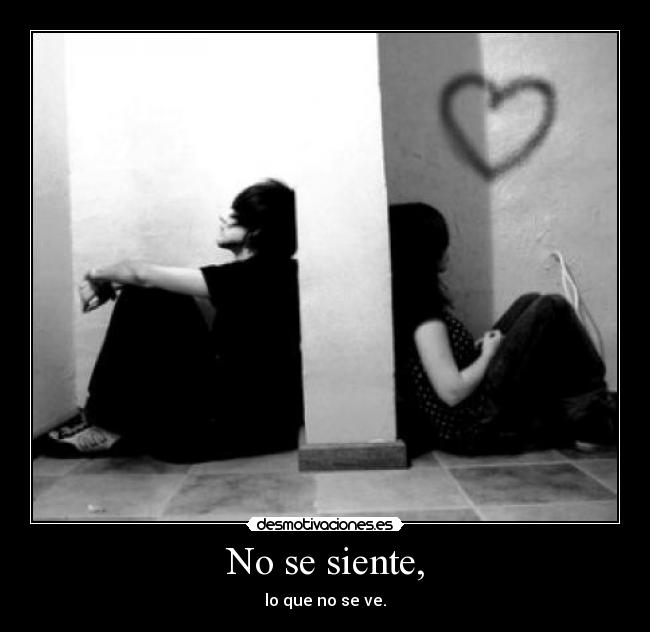 No se siente, - lo que no se ve.