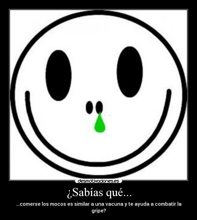 ¿Sabías qué... - ...comerse los mocos es similar a una vacuna y te ayuda a combatir la gripe?