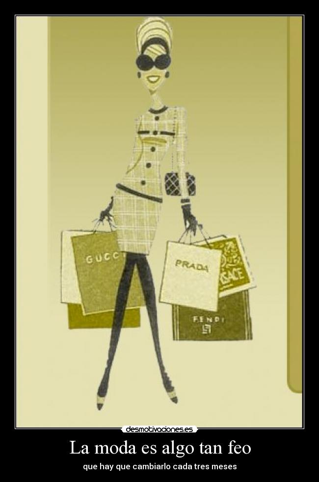 La moda es algo tan feo - que hay que cambiarlo cada tres meses