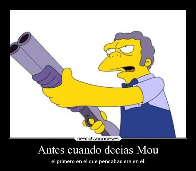 Antes cuando decias Mou - el primero en el que pensabas era en él.