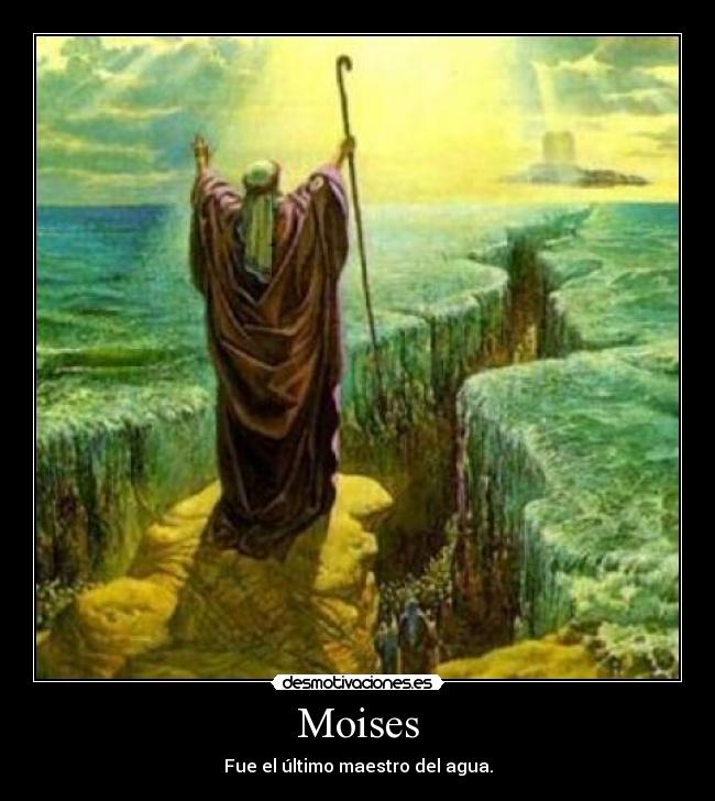 Moises - Fue el último maestro del agua.