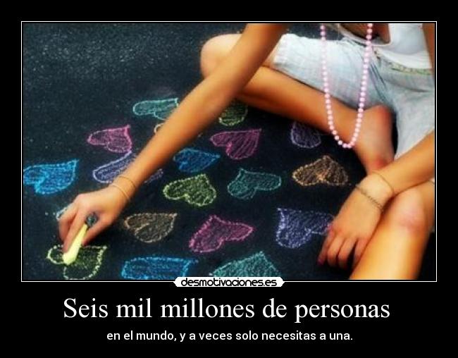 Seis mil millones de personas - en el mundo, y a veces solo necesitas a una.