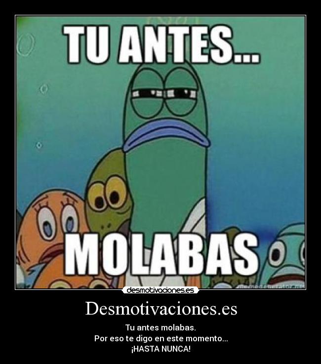 Desmotivaciones.es - Tu antes molabas.
Por eso te digo en este momento...
¡HASTA NUNCA!