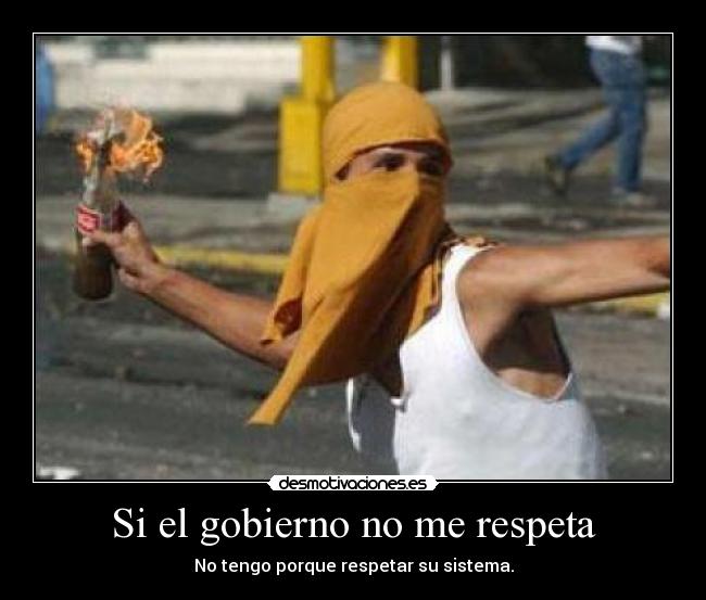 Si el gobierno no me respeta - No tengo porque respetar su sistema.