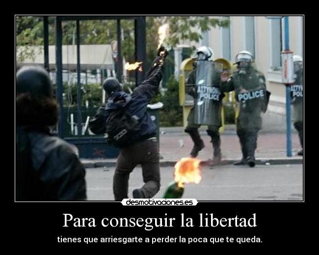 Para conseguir la libertad - tienes que arriesgarte a perder la poca que te queda.
