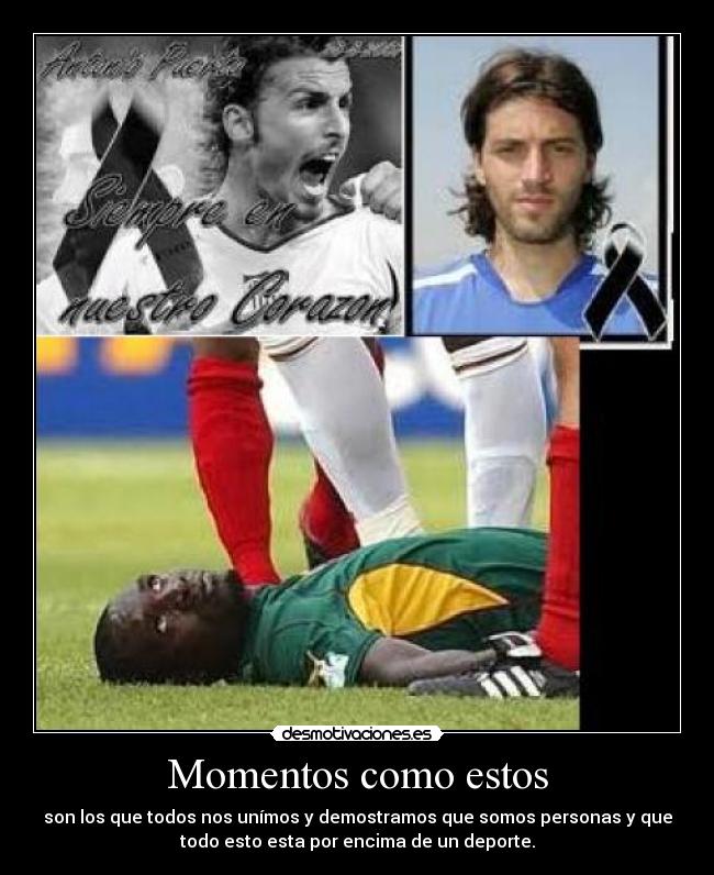 Momentos como estos - son los que todos nos unímos y demostramos que somos personas y que
todo esto esta por encima de un deporte.