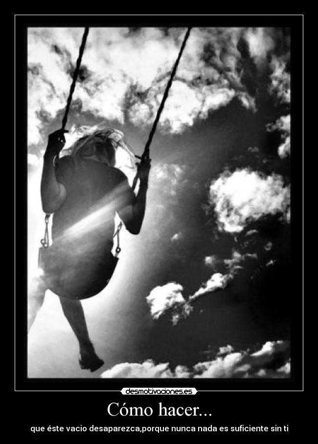 Cómo hacer... - que éste vacio desaparezca,porque nunca nada es suficiente sin ti