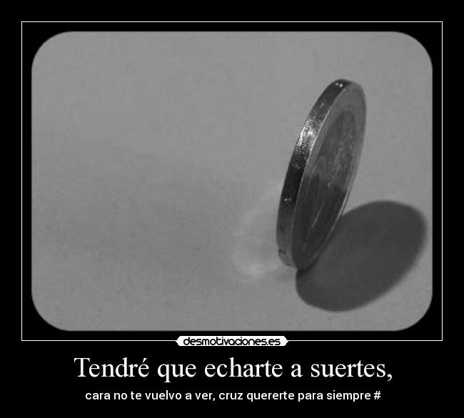 Tendré que echarte a suertes, -