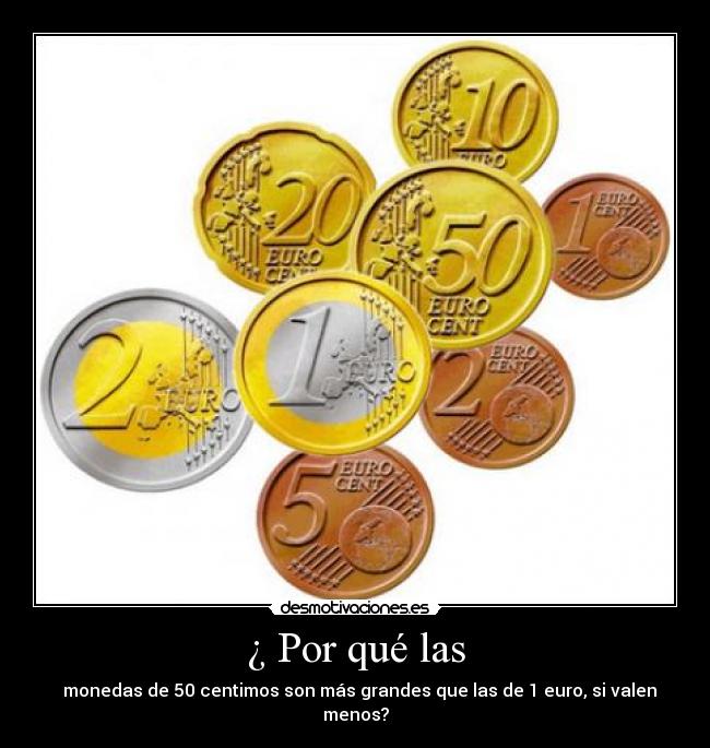 ¿ Por qué las - monedas de 50 centimos son más grandes que las de 1 euro, si valen menos?