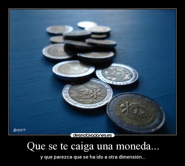 Que se te caiga una moneda... - y que parezca que se ha ido a otra dimensión...