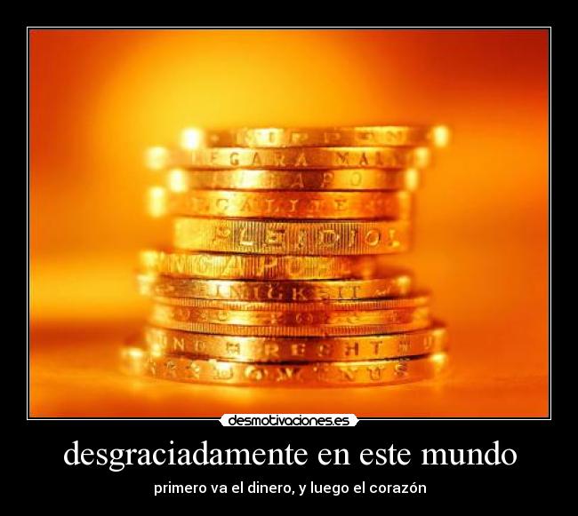 desgraciadamente en este mundo - primero va el dinero, y luego el corazón