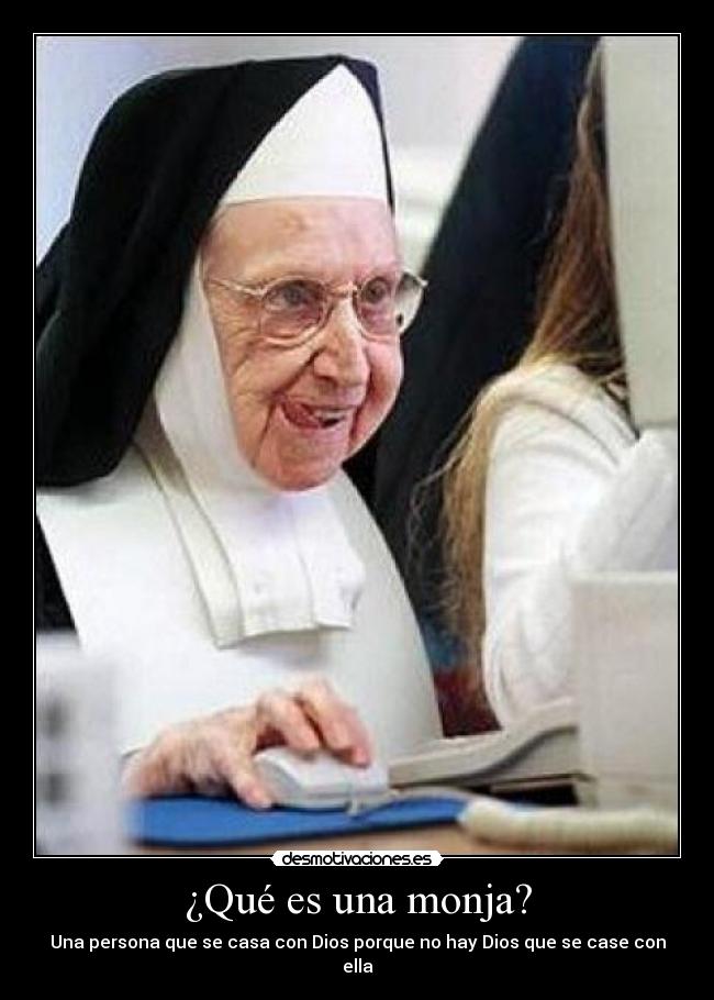 ¿Qué es una monja? - Una persona que se casa con Dios porque no hay Dios que se case con ella