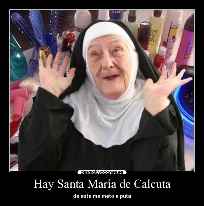 Hay Santa María de Calcuta - de esta me meto a puta