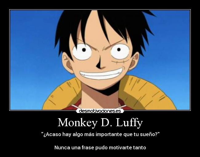 Monkey D. Luffy - ¿Acaso hay algo más importante que tu sueño?
Nunca una frase pudo motivarte tanto