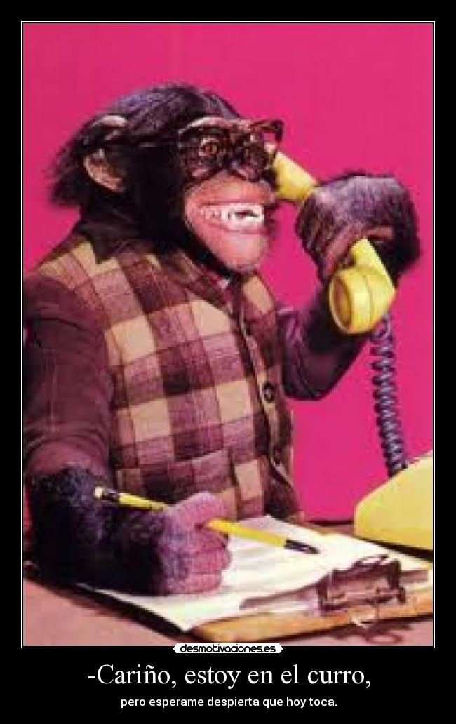 -Cariño, estoy en el curro, - 