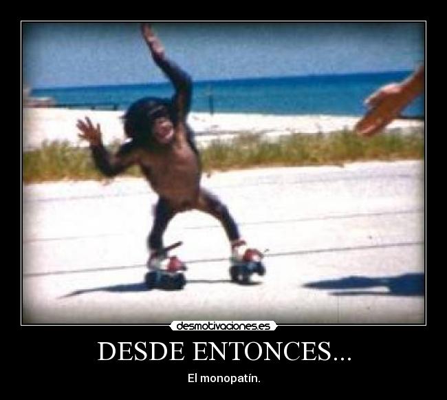 DESDE ENTONCES... - El monopatín.