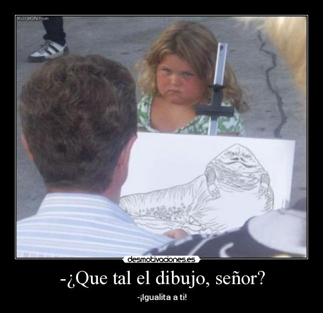 -¿Que tal el dibujo, señor? - -¡Igualita a ti!