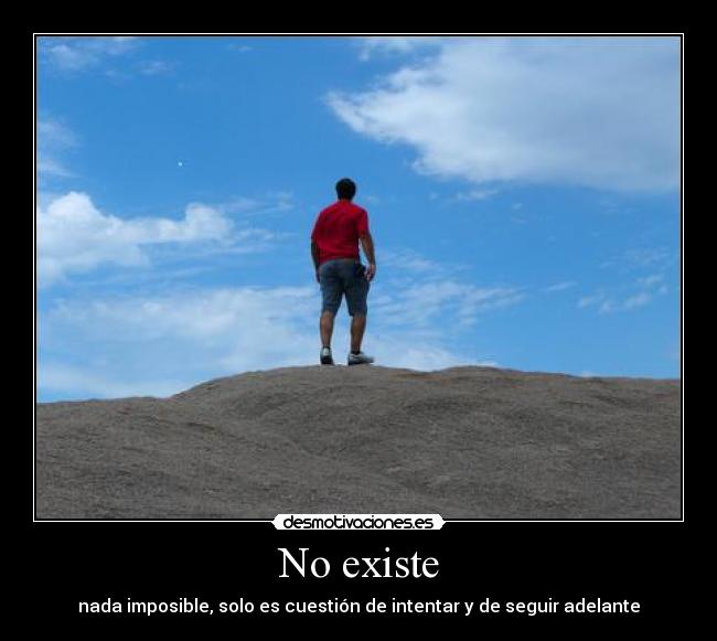 No existe - nada imposible, solo es cuestión de intentar y de seguir adelante