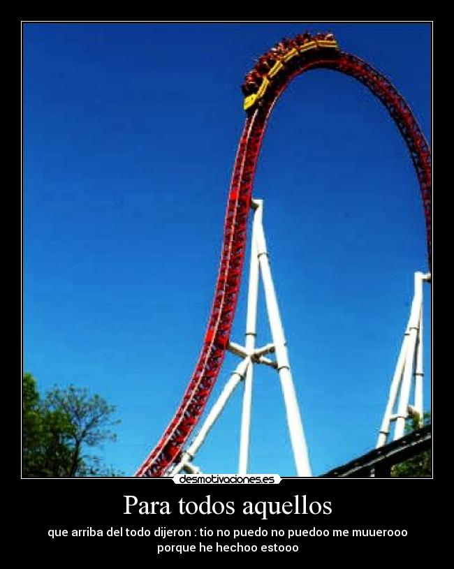 Para todos aquellos - que arriba del todo dijeron : tio no puedo no puedoo me muuerooo
porque he hechoo estooo