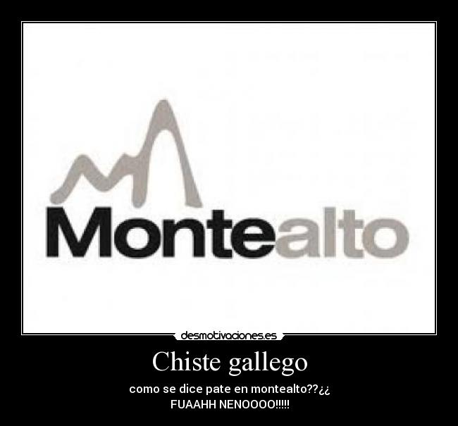 Chiste gallego - como se dice pate en montealto??¿¿
FUAAHH NENOOOO!!!!!