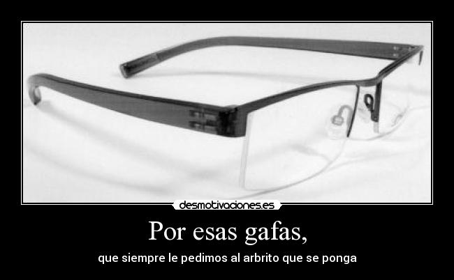 Por esas gafas, - que siempre le pedimos al arbrito que se ponga