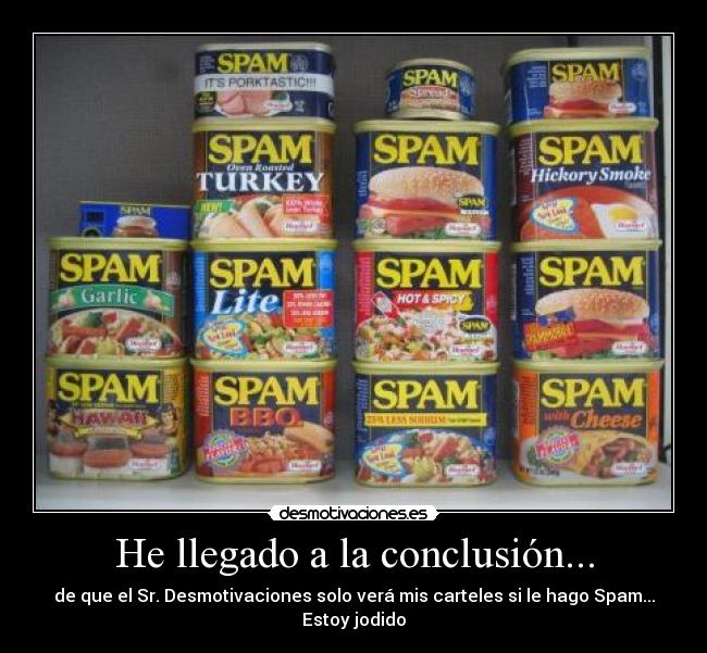 He llegado a la conclusión... - de que el Sr. Desmotivaciones solo verá mis carteles si le hago Spam...
Estoy jodido