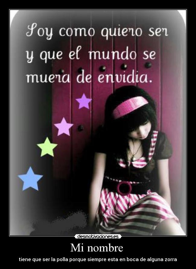 Mi nombre - tiene que ser la polla porque siempre esta en boca de alguna zorra