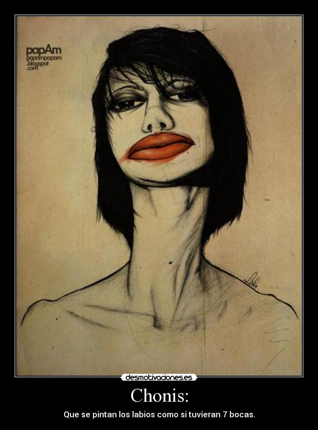 Chonis: - Que se pintan los labios como si tuvieran 7 bocas.