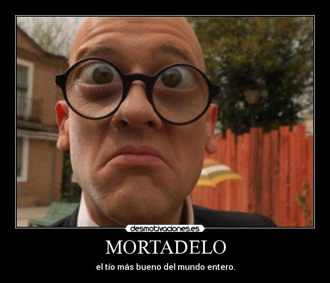 MORTADELO - el tío más bueno del mundo entero.